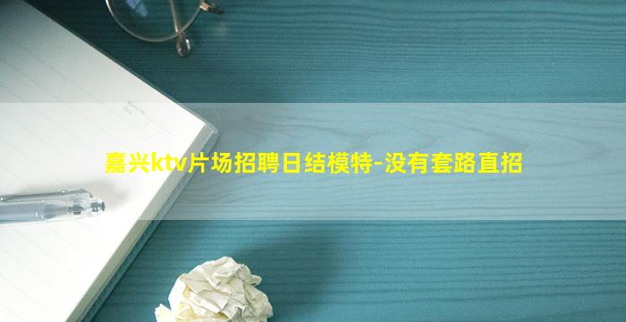 嘉兴ktv片场招聘日结模特-没有套路直招