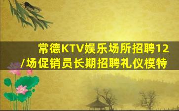 常德KTV娱乐场所招聘12/场促销员长期招聘礼仪模特